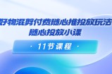 好物混剪付费随心推投放玩法，随心投放小课（11节课程）