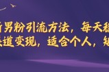 全新男粉引流方法，每天稳定加人，适合个人，矩阵，多渠道变现