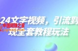2024文字视频，引流到变现全套教程玩法【揭秘】