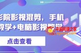 梁航影院影视混剪，手机影视教学+电脑影视教学