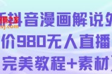 抖音无人直播解说动漫人气特别高现外售价980（带素材）