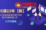 千川课23年【新】从0-1开始实操 提升投产ROI 新手也能快速上手 22节完整版