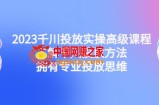 2023千川投放实操高级课程：了解千川投放方法，拥有专业投放思维
