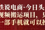 小铁说电商·今日头条中视频搬运项目，只需要一部手机就可以操作