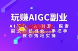 玩赚AIGC副业-AI写作、AI绘画，探索副业赚钱机会，手把手教你落地实操