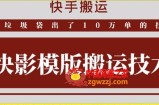 快手搬运技术：快影模板搬运，好物出单10万单【揭秘】