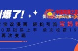 ai宝宝改漫画，轻松引流宝妈粉，小白0基础易上手，单次收费19-39，私域再次变现+【揭秘】