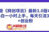抖音《网创项目》最新3.0版本，小白一小时上手，每天引流300+创业粉【揭秘】