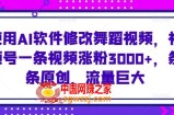 使用AI软件修改舞蹈视频，视频号一条视频涨粉3000+，条条原创，流量巨大【揭秘】