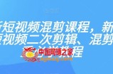 最新短视频混剪课程，新手做短视频二次剪辑、混剪去重必学教程