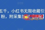 价值五千，小红书无限收藏引流创业粉，附采集协议【揭秘】