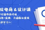 实战电商&amp;amp;设计课， 从零打造作品价值，新趋势+实操，开启副业变现