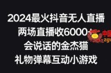 2024最火抖音无人直播，两场直播收6000+，礼物弹幕互动小游戏【揭秘】
