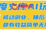 2024百度文库AI玩法，无脑操作可批量发大，实现被动副业收入，管道化收益【揭秘】