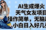 AI生成爆火天气女友项目，操作简单，无脑起号，小白日入好几张