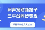 闷声发财新路子！三平台同步变现，手把手带你月入过W