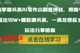 分享微头条AI写作小副业项目，用指令写出10W+爆款微头条，一条龙傻瓜式玩法分享给你