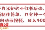 不为认知的小红书玩法，视频制作简单，几分钟一个原创动画视频，日入400+【揭秘】