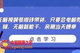 无脑视频号搬砖带货，只要会电脑剪辑，无脑就能干，亲测当天爆单
