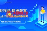 短视频|精准获客 为企业打造短视频自媒体账号 (精准定位+引流+持续获客)