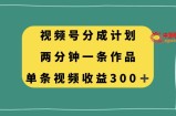 （8000期）微信视频号分为方案，2分钟一条著作，单视频收益300