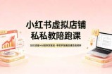 小红书虚拟店铺私教陪跑课，SEO流量+AI创作双驱动，手把手跑通店铺变现闭环