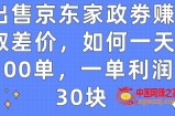 出售京东家政劵赚取差价，如何一天100单，一单利润30块【揭秘】