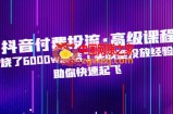 抖音付费投流·高级课程，烧了6000w总结了实战型投放经验，助你快速起飞