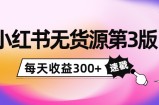 小红书无货源第3版，0投入起店，无脑图文精细化玩法，每天收益300+