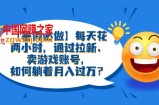 【暑假必做】每天花两小时，通过拉新、卖游戏账号，如何躺着月入过万？