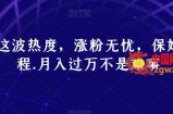 跟着这波热度，涨粉无忧，保姆式教程，月入过万不是难事【揭秘】