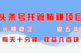 头条号托管躺赚项目，长期稳定，可做五年，每天十分钟，收益几百块