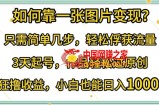 如何靠一张图片变现?只需简单几步，轻松俘获流量，3天起号，作品轻松过原创【揭秘】