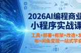 2026AI编程商业小程序实战课，工具+部署+框架+改造+发布+闲鱼变现一站式学会