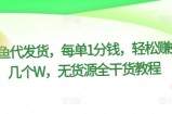 某鱼代发货，每单1分钱，轻松赚好几个W，无货源全干货教程