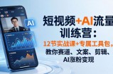 短视频+AI流量训练营：12节实战课+专属工具包，教你赛道、文案、剪辑、AI涨粉变现
