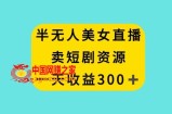 半无人美女直播，卖短剧资源，一天收益300+【揭秘】