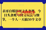 表哥自媒体图文头条课，今日头条账号图文玩法与细节，一个人一天搞50个文章