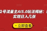 公众号流量主AI5.0玩法揭秘：轻松实现日入几张