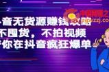 抖音无货源赚钱攻略，不囤货，不拍视频，带你在抖音疯狂爆单！