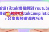 搬运Tiktok短视频到Youtube赚钱：制作Tiktok Compilation合集视频赚钱的方法