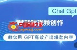 ChatGPT赋能短视频创作课，​掌握ChatGPT操作方法，教你用GPT高效产出爆款内容