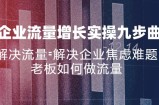 （11822期）公司流量增长实战演练九步曲，处理总流量=帮助企业解决焦虑情绪难点，老总怎样做流量