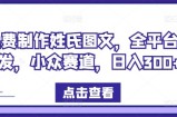 免费制作姓氏图文，全平台可发，小众赛道，日入300+【揭秘】