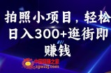 拍照小项目，轻松日入300+逛街即赚钱【揭秘】