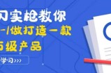 真刀实枪教你从0-1做打造一款千万级产品：策略产品能力+市场分析+竞品分析