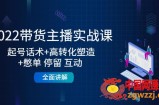 2022带货主播实战课：起号话术+高转化塑造+憋单 停留 互动 全面讲解