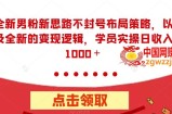全新男粉新思路不封号布局策略，以及全新的变现逻辑，实操日收入1000＋【揭秘】