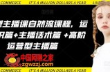 运营型主播课自然流课程，运营知识篇+主播话术篇 +高阶运营型主播篇
