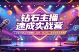 钻石主播速成实战营：从设备搭建话术演唱到AI应用，全方位打造全能娱乐主播